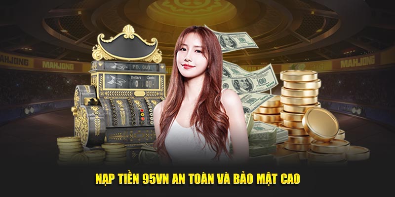 Hướng Dẫn Nạp Tiền 95VN Nhanh Chóng Và An Toàn Nhất 6 Nạp tiền 95VN an toàn và bảo mật cao