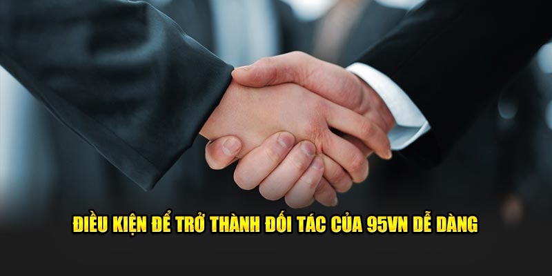 Đại Lý 95VN - Cơ Hội Kiếm Tiền Online Không Giới Hạn 6 Điều kiện để trở thành đối tác của 95VN dễ dàng