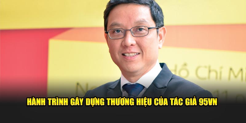 Tác Giả 95VN Phúc Hưng - CEO Đình Đám Giới Cá Cược 6 Hành trình gây dựng thương hiệu của tác giả 95VN