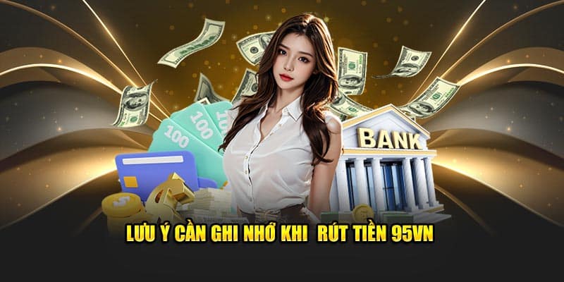 Rút Tiền 95VN - Tận hưởng Thành Quả Chỉ Sau Vài Giây 8 Lưu ý cần ghi nhớ khi rút tiền 95VN