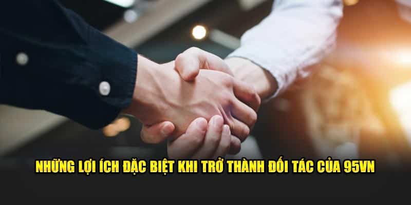 Đại Lý 95VN - Cơ Hội Kiếm Tiền Online Không Giới Hạn 4 Những lợi ích đặc biệt khi trở thành đối tác của 95VN