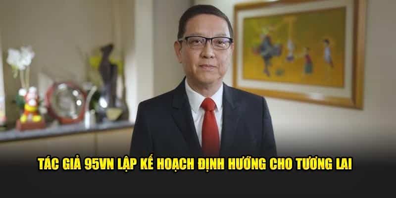 Tác Giả 95VN Phúc Hưng - CEO Đình Đám Giới Cá Cược 7 Tác giả 95VN lập kế hoạch định hướng cho tương lai