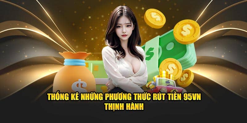 Rút Tiền 95VN - Tận hưởng Thành Quả Chỉ Sau Vài Giây 7 Thống kê những phương thức rút tiền 95VN thịnh hành