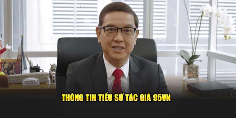 Tác Giả 95VN Phúc Hưng - CEO Đình Đám Giới Cá Cược 5 Thông tin tiểu sử tác giả 95VN