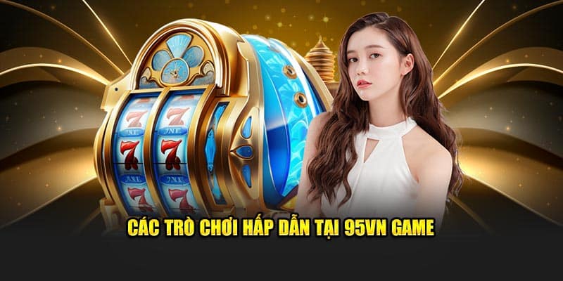 95VN Game - Trải Nghiệm Đỉnh Cao, Đổi Thưởng Siêu Tốc 5 Các trò chơi tại 95vn game