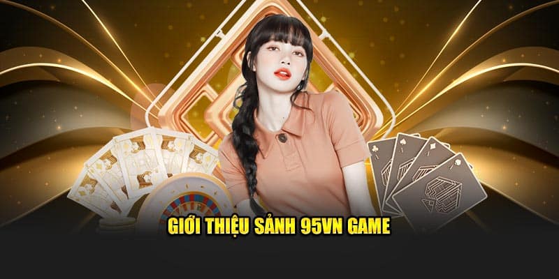 95VN Game - Trải Nghiệm Đỉnh Cao, Đổi Thưởng Siêu Tốc 4 Giới thiệu sảnh 95vn game