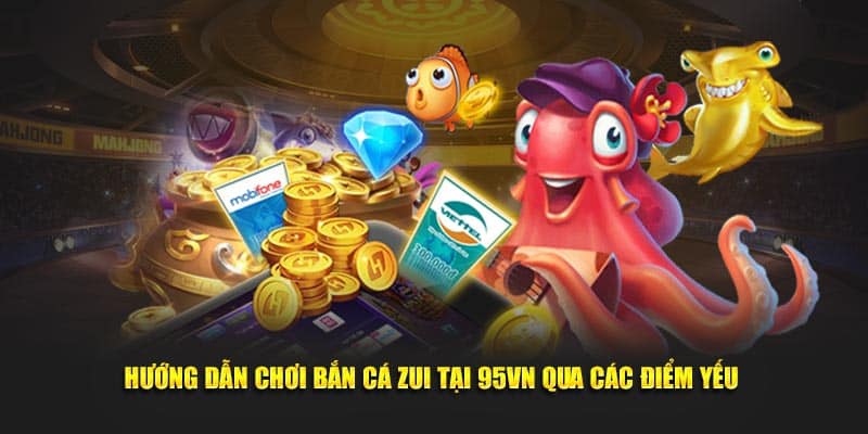 Hướng dẫn chơi bắn cá zui tại 95VN qua các điểm yếu 