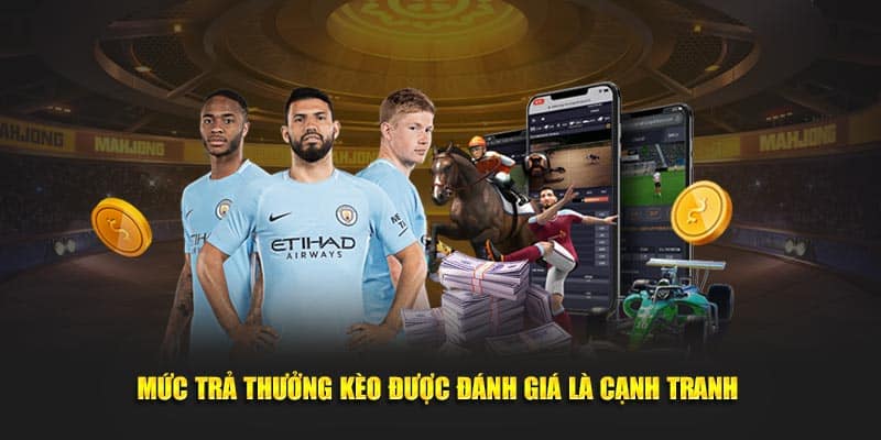 Mức trả thưởng kèo được đánh giá là cạnh tranh 