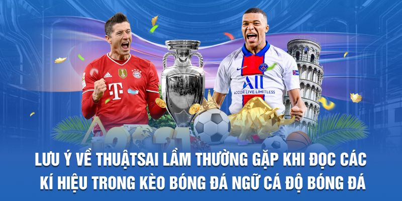 Sai lầm thường gặp khi đọc các kí hiệu trong kèo bóng đá 