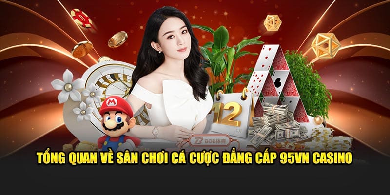 95VN Casino - Sân Chơi Cá Cược Mang Đẳng Cấp Quốc Tế 2024 4 Tổng quan về sân chơi cá cược đẳng cấp 95VN Casino