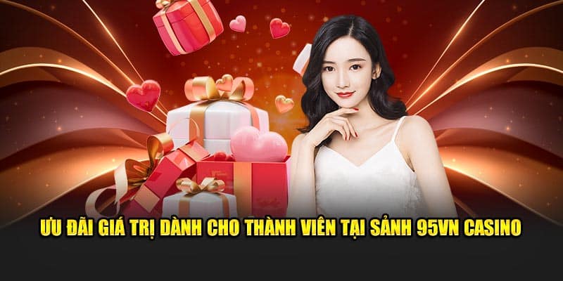 95VN Casino - Sân Chơi Cá Cược Mang Đẳng Cấp Quốc Tế 2024 6 Ưu đãi giá trị dành cho thành viên tại sảnh Casino 95VN