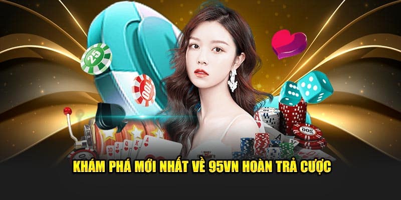 Khám phá mới nhất về 95VN hoàn trả cược